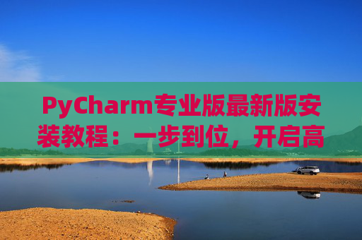 PyCharm专业版最新版安装教程：一步到位，开启高效Python开发之旅
