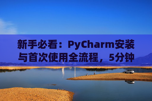 新手必看：PyCharm安装与首次使用全流程，5分钟快速上手